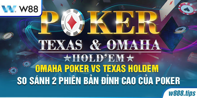 Omaha Poker Vs Texas Holdem - So Sánh 2 Phiên Bản Đỉnh Cao Của Poker