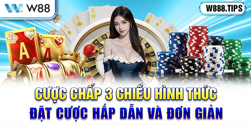 Cược Chấp 3 Chiều - Hình Thức Đặt Cược Hấp Dẫn Và Đơn Giản