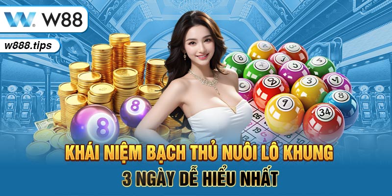 Khái niệm bạch thủ nuôi lô khung 3 ngày dễ hiểu nhất