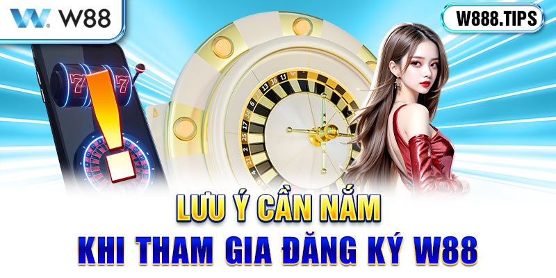 Lưu ý cần nắm khi tham gia đăng ký W88