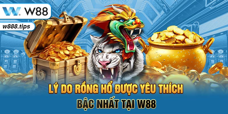 Lý do Rồng hổ được yêu thích bậc nhất tại W88