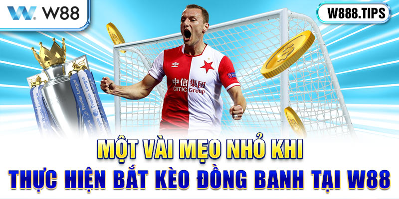 Một vài mẹo nhỏ khi thực hiện bắt kèo đồng banh tại W88